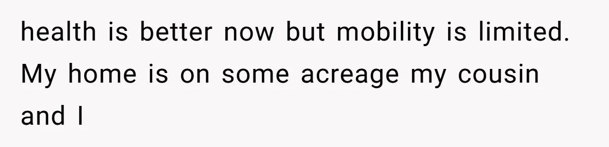 Mom Kept Selling Her Eggs, Then She Emptied the Fridge Before Breakfast Without Asking health is better now but mobility is limited. My home is on some acreage my cousin and I