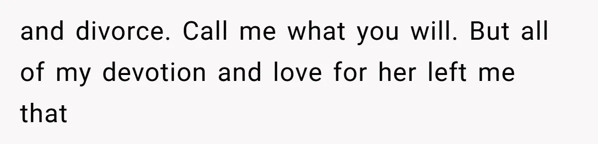 Man Comes Home to Share His Terminal Diagnosis, Finds His Wife in Bed With His Business Partner Instead and divorce. Call me what you will. But all of my devotion and love for her left me that