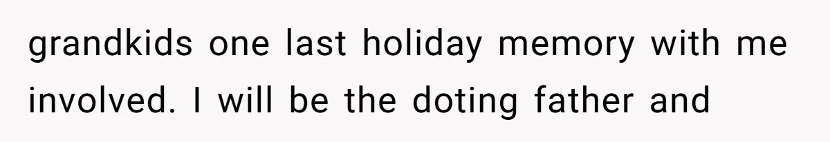 Man Comes Home to Share His Terminal Diagnosis, Finds His Wife in Bed With His Business Partner Instead grandkids one last holiday memory with me involved. I will be the doting father and