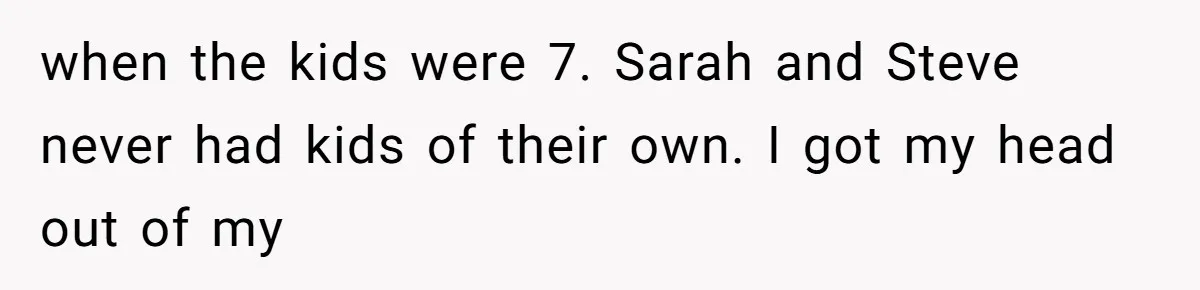 Man Comes Home to Share His Terminal Diagnosis, Finds His Wife in Bed With His Business Partner Instead when the kids were 7. Sarah and Steve never had kids of their own. I got my head out of my
