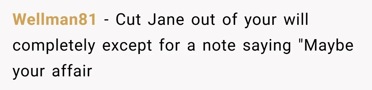 Man Comes Home to Share His Terminal Diagnosis, Finds His Wife in Bed With His Business Partner Instead Wellman81 − Cut Jane out of your will completely except for a note saying "Maybe your affair