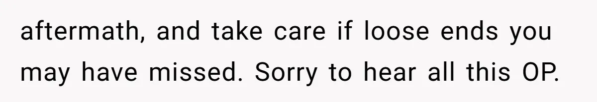 Man Comes Home to Share His Terminal Diagnosis, Finds His Wife in Bed With His Business Partner Instead aftermath, and take care if loose ends you may have missed. Sorry to hear all this OP.