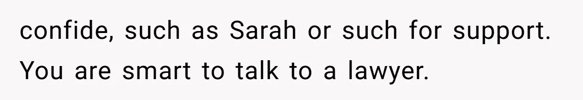 Man Comes Home to Share His Terminal Diagnosis, Finds His Wife in Bed With His Business Partner Instead confide, such as Sarah or such for support. You are smart to talk to a lawyer.
