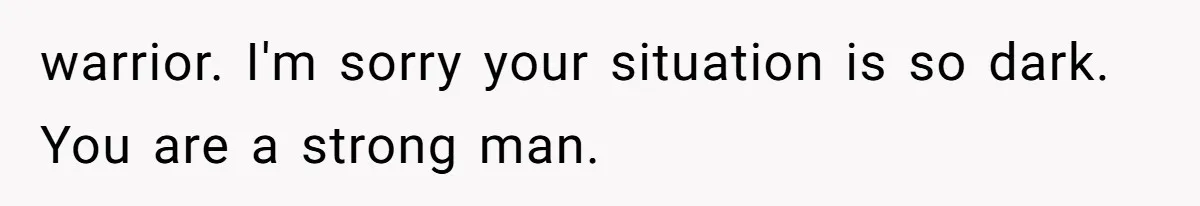 Man Comes Home to Share His Terminal Diagnosis, Finds His Wife in Bed With His Business Partner Instead warrior. I'm sorry your situation is so dark. You are a strong man.