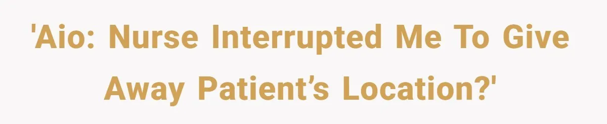 Hospital Nurse Overrules Receptionist, Then Ignores a Serious Patient Safety Concern 'AIO: Nurse Interrupted Me to Give Away Patient’s Location?'