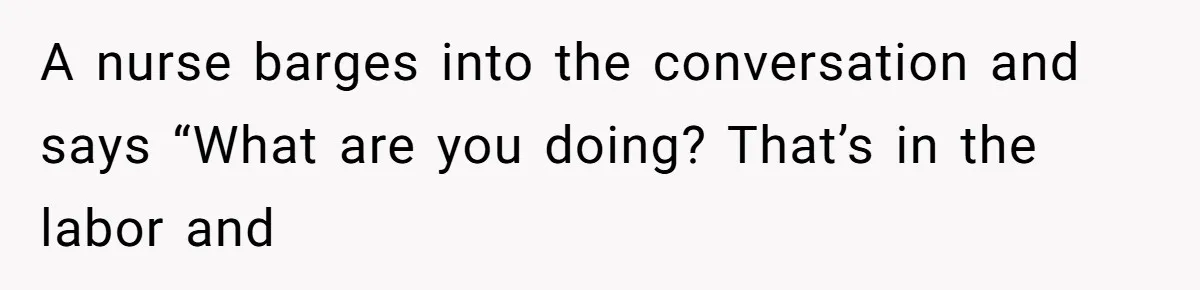 Hospital Nurse Overrules Receptionist, Then Ignores a Serious Patient Safety Concern A nurse barges into the conversation and says “What are you doing? That’s in the labor and