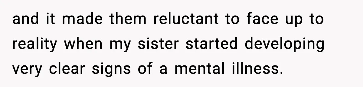 Parents Reached Out After 10 Years, Only After Their Other Child Was Institutionalized and it made them reluctant to face up to reality when my sister started developing very clear signs of a mental illness.
