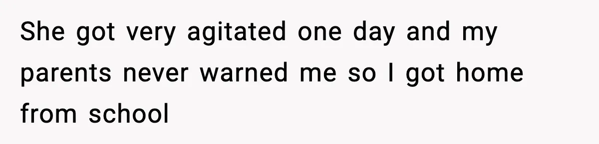 Parents Reached Out After 10 Years, Only After Their Other Child Was Institutionalized She got very agitated one day and my parents never warned me so I got home from school