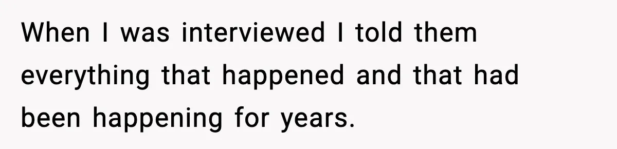 Parents Reached Out After 10 Years, Only After Their Other Child Was Institutionalized When I was interviewed I told them everything that happened and that had been happening for years.