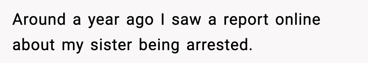 Parents Reached Out After 10 Years, Only After Their Other Child Was Institutionalized Around a year ago I saw a report online about my sister being arrested.