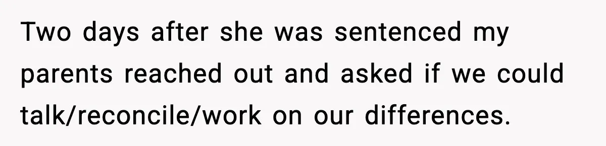 Parents Reached Out After 10 Years, Only After Their Other Child Was Institutionalized Two days after she was sentenced my parents reached out and asked if we could talk/reconcile/work on our differences.
