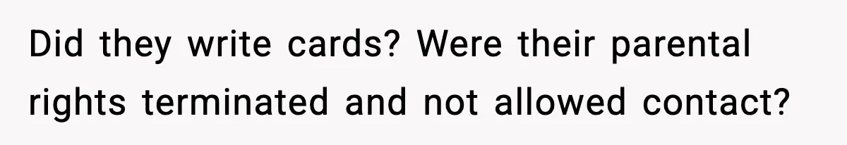 Parents Reached Out After 10 Years, Only After Their Other Child Was Institutionalized Did they write cards? Were their parental rights terminated and not allowed contact?