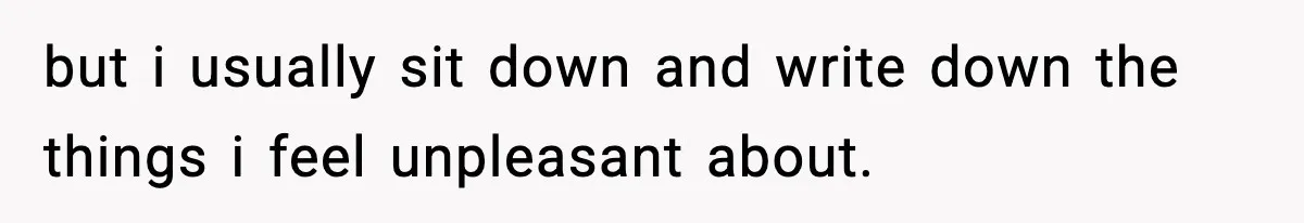 Parents Reached Out After 10 Years, Only After Their Other Child Was Institutionalized but i usually sit down and write down the things i feel unpleasant about.