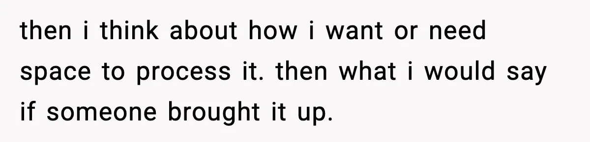 Parents Reached Out After 10 Years, Only After Their Other Child Was Institutionalized then i think about how i want or need space to process it. then what i would say if someone brought it up.