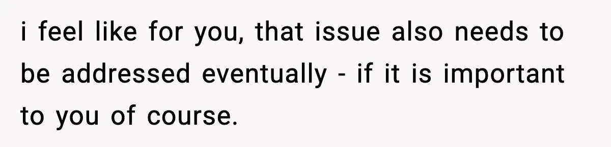 Parents Reached Out After 10 Years, Only After Their Other Child Was Institutionalized i feel like for you, that issue also needs to be addressed eventually - if it is important to you of course.
