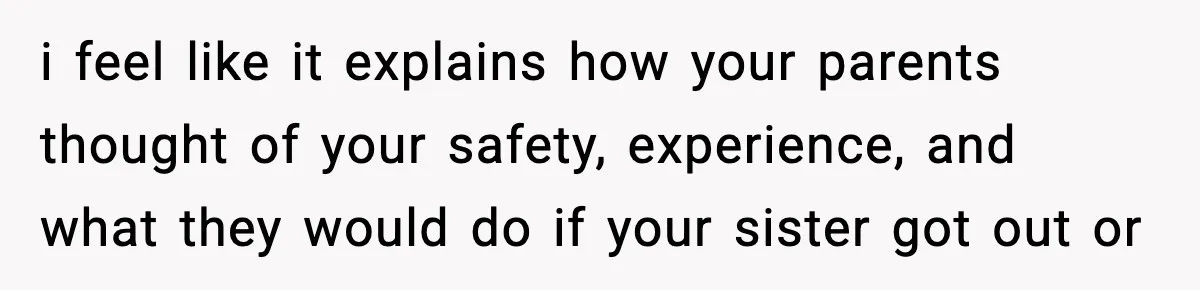 Parents Reached Out After 10 Years, Only After Their Other Child Was Institutionalized i feel like it explains how your parents thought of your safety, experience, and what they would do if your sister got out or