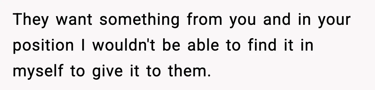 Parents Reached Out After 10 Years, Only After Their Other Child Was Institutionalized They want something from you and in your position I wouldn't be able to find it in myself to give it to them.
