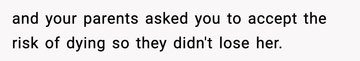 Parents Reached Out After 10 Years, Only After Their Other Child Was Institutionalized and your parents asked you to accept the risk of dying so they didn't lose her.