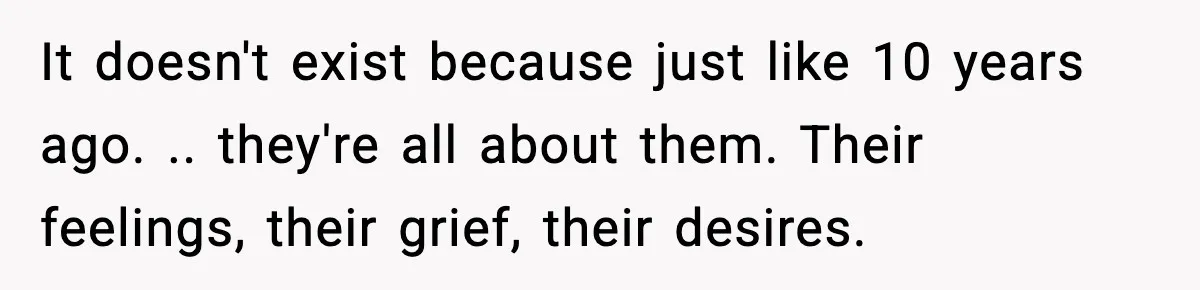 Parents Reached Out After 10 Years, Only After Their Other Child Was Institutionalized It doesn't exist because just like 10 years ago. .. they're all about them. Their feelings, their grief, their desires.