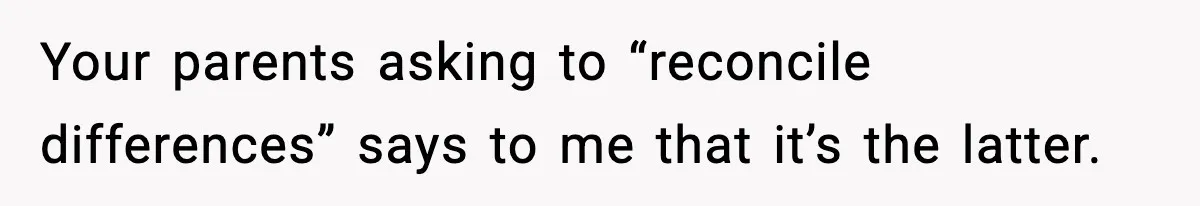 Parents Reached Out After 10 Years, Only After Their Other Child Was Institutionalized Your parents asking to “reconcile differences” says to me that it’s the latter.