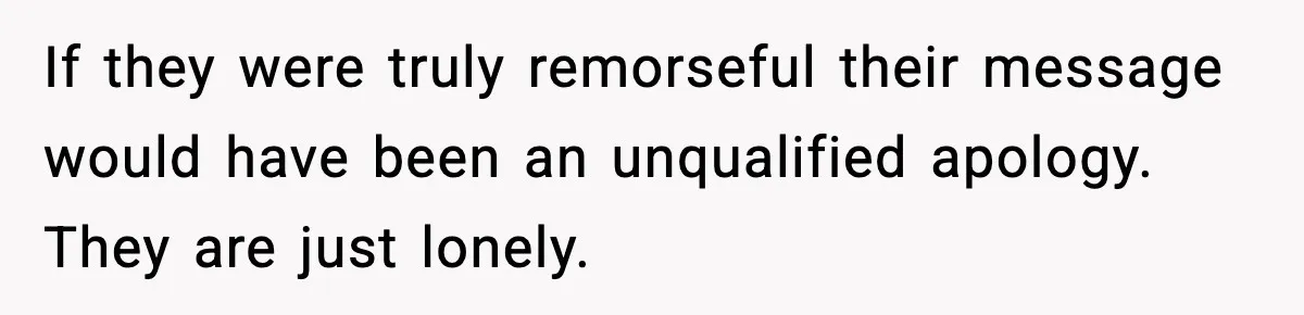 Parents Reached Out After 10 Years, Only After Their Other Child Was Institutionalized If they were truly remorseful their message would have been an unqualified apology. They are just lonely.