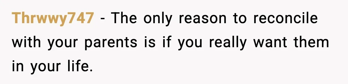 Parents Reached Out After 10 Years, Only After Their Other Child Was Institutionalized Thrwwy747 − The only reason to reconcile with your parents is if you really want them in your life.