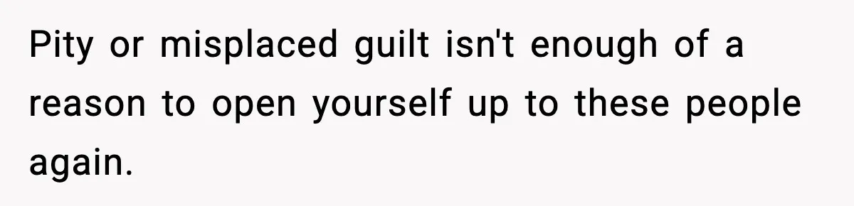 Parents Reached Out After 10 Years, Only After Their Other Child Was Institutionalized Pity or misplaced guilt isn't enough of a reason to open yourself up to these people again.