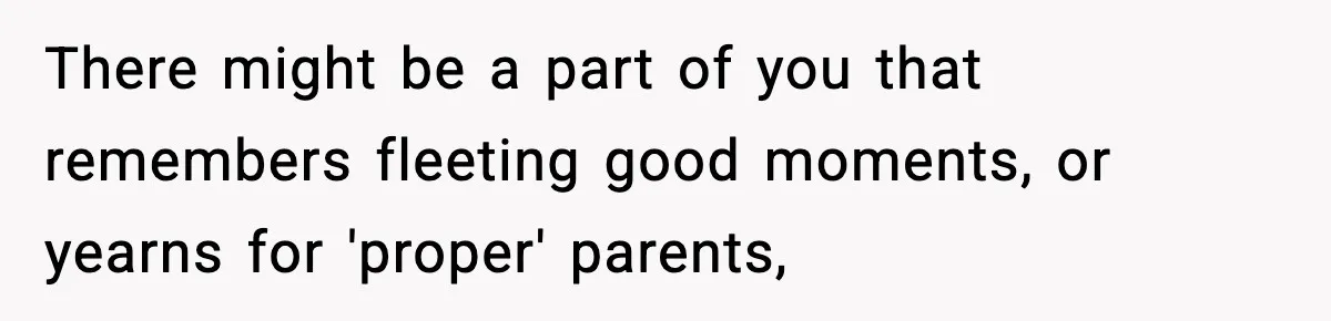Parents Reached Out After 10 Years, Only After Their Other Child Was Institutionalized There might be a part of you that remembers fleeting good moments, or yearns for 'proper' parents,