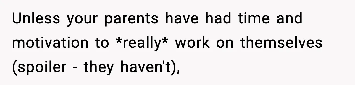 Parents Reached Out After 10 Years, Only After Their Other Child Was Institutionalized Unless your parents have had time and motivation to *really* work on themselves (spoiler - they haven't),