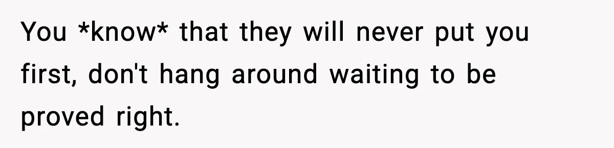 Parents Reached Out After 10 Years, Only After Their Other Child Was Institutionalized You *know* that they will never put you first, don't hang around waiting to be proved right.