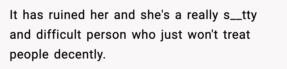 Parents Treated Their “Miracle Child” Like Royalty, Then Blamed Their Other Daughter For Leaving It has ruined her and she's a really s__tty and difficult person who just won't treat people decently.