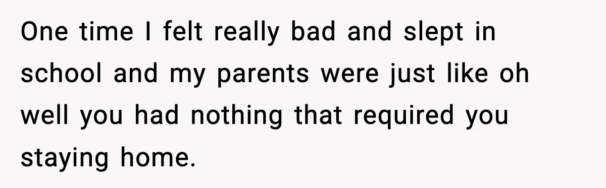 Parents Treated Their “Miracle Child” Like Royalty, Then Blamed Their Other Daughter For Leaving One time I felt really bad and slept in school and my parents were just like oh well you had nothing that required you staying home.