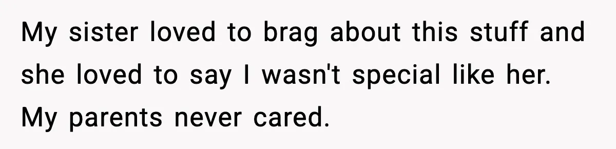Parents Treated Their “Miracle Child” Like Royalty, Then Blamed Their Other Daughter For Leaving My sister loved to brag about this stuff and she loved to say I wasn't special like her. My parents never cared.