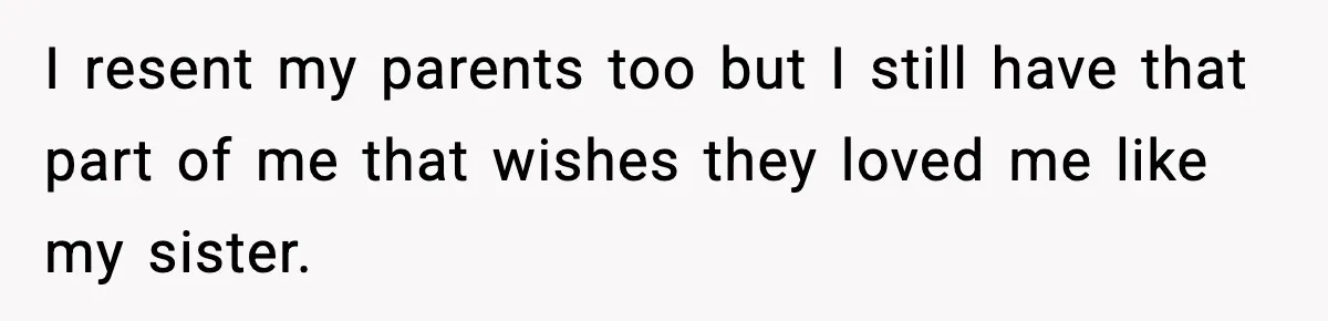 Parents Treated Their “Miracle Child” Like Royalty, Then Blamed Their Other Daughter For Leaving I resent my parents too but I still have that part of me that wishes they loved me like my sister.