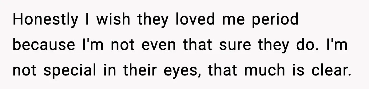 Parents Treated Their “Miracle Child” Like Royalty, Then Blamed Their Other Daughter For Leaving Honestly I wish they loved me period because I'm not even that sure they do. I'm not special in their eyes, that much is clear.