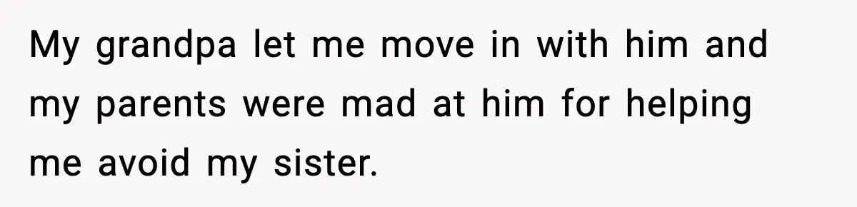 Parents Treated Their “Miracle Child” Like Royalty, Then Blamed Their Other Daughter For Leaving My grandpa let me move in with him and my parents were mad at him for helping me avoid my sister.