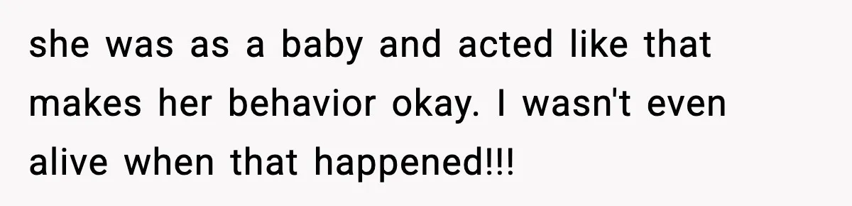 Parents Treated Their “Miracle Child” Like Royalty, Then Blamed Their Other Daughter For Leaving she was as a baby and acted like that makes her behavior okay. I wasn't even alive when that happened!!!