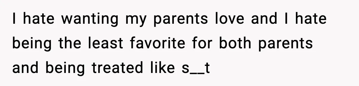 Parents Treated Their “Miracle Child” Like Royalty, Then Blamed Their Other Daughter For Leaving I hate wanting my parents love and I hate being the least favorite for both parents and being treated like s__t