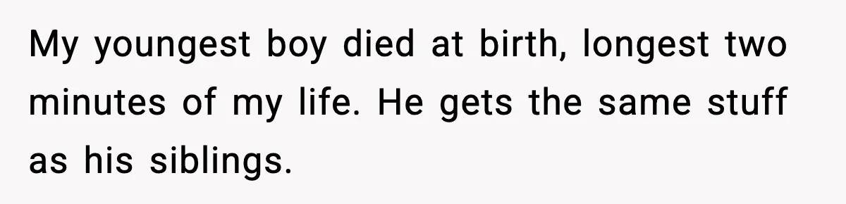 Parents Treated Their “Miracle Child” Like Royalty, Then Blamed Their Other Daughter For Leaving My youngest boy died at birth, longest two minutes of my life. He gets the same stuff as his siblings.