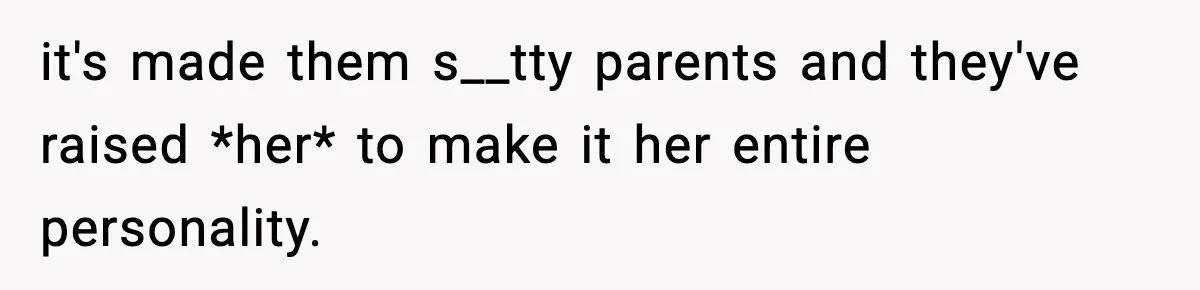 Parents Treated Their “Miracle Child” Like Royalty, Then Blamed Their Other Daughter For Leaving it's made them s__tty parents and they've raised *her* to make it her entire personality.