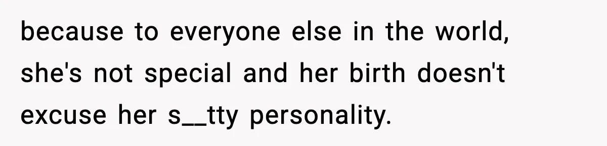Parents Treated Their “Miracle Child” Like Royalty, Then Blamed Their Other Daughter For Leaving because to everyone else in the world, she's not special and her birth doesn't excuse her s__tty personality.