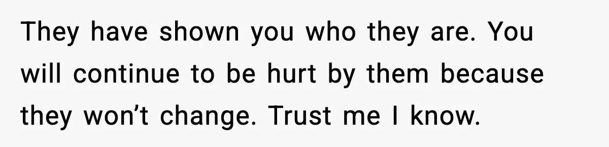 Parents Treated Their “Miracle Child” Like Royalty, Then Blamed Their Other Daughter For Leaving They have shown you who they are. You will continue to be hurt by them because they won’t change. Trust me I know.