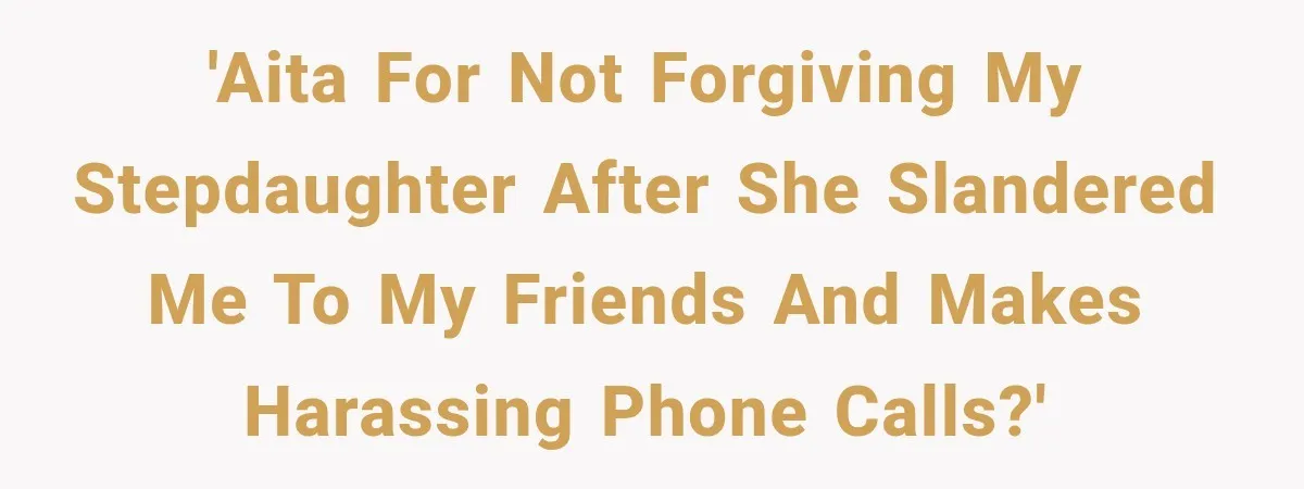 Stepdaughter Returned After 17 Years, Then Began Calling 12 Times A Day 'AITA for not forgiving my stepdaughter after she slandered me to my friends and makes harassing phone calls?'