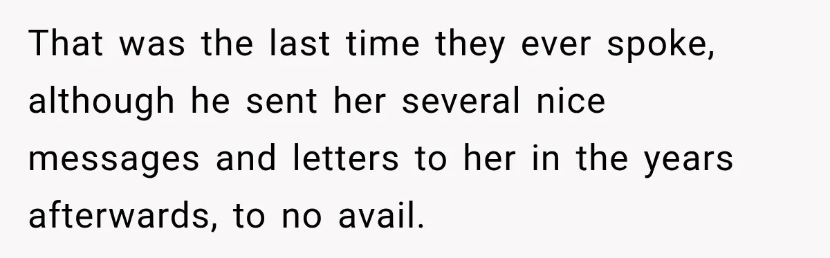 Stepdaughter Returned After 17 Years, Then Began Calling 12 Times A Day That was the last time they ever spoke, although he sent her several nice messages and letters to her in the years afterwards, to no avail.