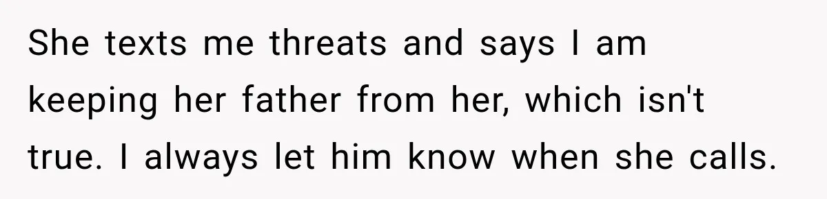 Stepdaughter Returned After 17 Years, Then Began Calling 12 Times A Day She texts me threats and says I am keeping her father from her, which isn't true. I always let him know when she calls.