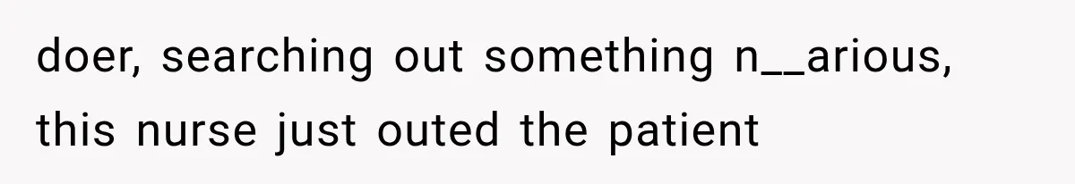Hospital Nurse Overrules Receptionist, Then Ignores a Serious Patient Safety Concern doer, searching out something n__arious, this nurse just outed the patient