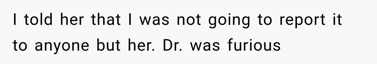Hospital Nurse Overrules Receptionist, Then Ignores a Serious Patient Safety Concern I told her that I was not going to report it to anyone but her. Dr. was furious