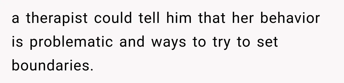 Stepdaughter Returned After 17 Years, Then Began Calling 12 Times A Day a therapist could tell him that her behavior is problematic and ways to try to set boundaries.