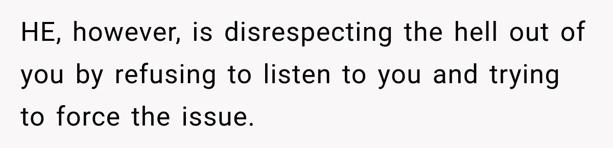 Stepdaughter Returned After 17 Years, Then Began Calling 12 Times A Day HE, however, is disrespecting the hell out of you by refusing to listen to you and trying to force the issue.