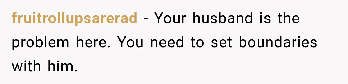 Stepdaughter Returned After 17 Years, Then Began Calling 12 Times A Day fruitrollupsarerad − Your husband is the problem here. You need to set boundaries with him.